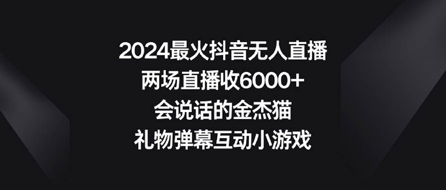 2024最火抖音无人直播，两场直播收6000+会说话的金杰猫 礼物弹幕互动小游戏白米粥资源网-汇集全网副业资源白米粥资源网