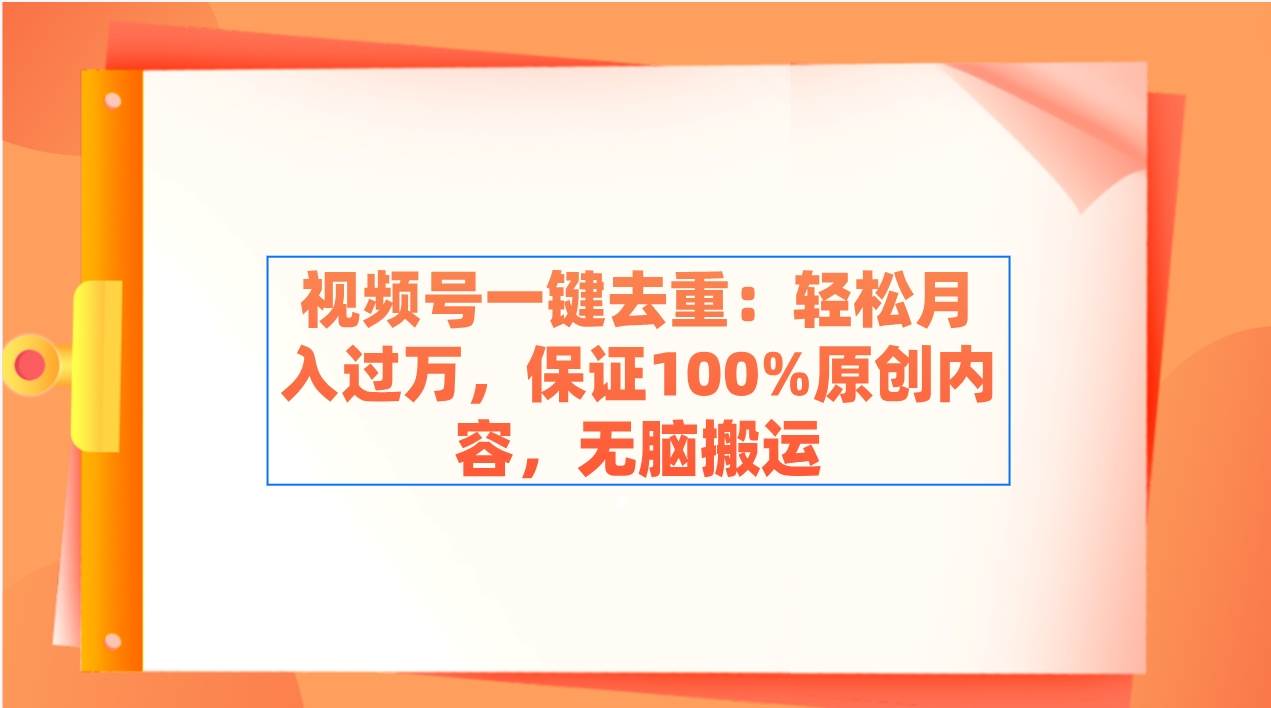 视频号一键去重：轻松月入过万，保证100%原创内容，无脑搬运白米粥资源网-汇集全网副业资源白米粥资源网
