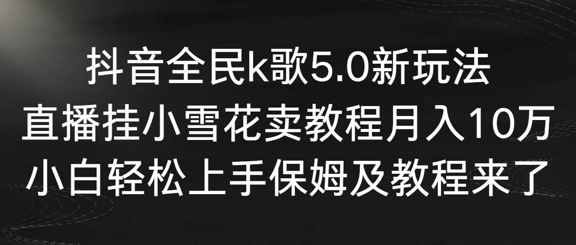 抖音全民k歌5.0新玩法，直播挂小雪花卖教程月入10万，小白轻松上手，保…白米粥资源网-汇集全网副业资源白米粥资源网