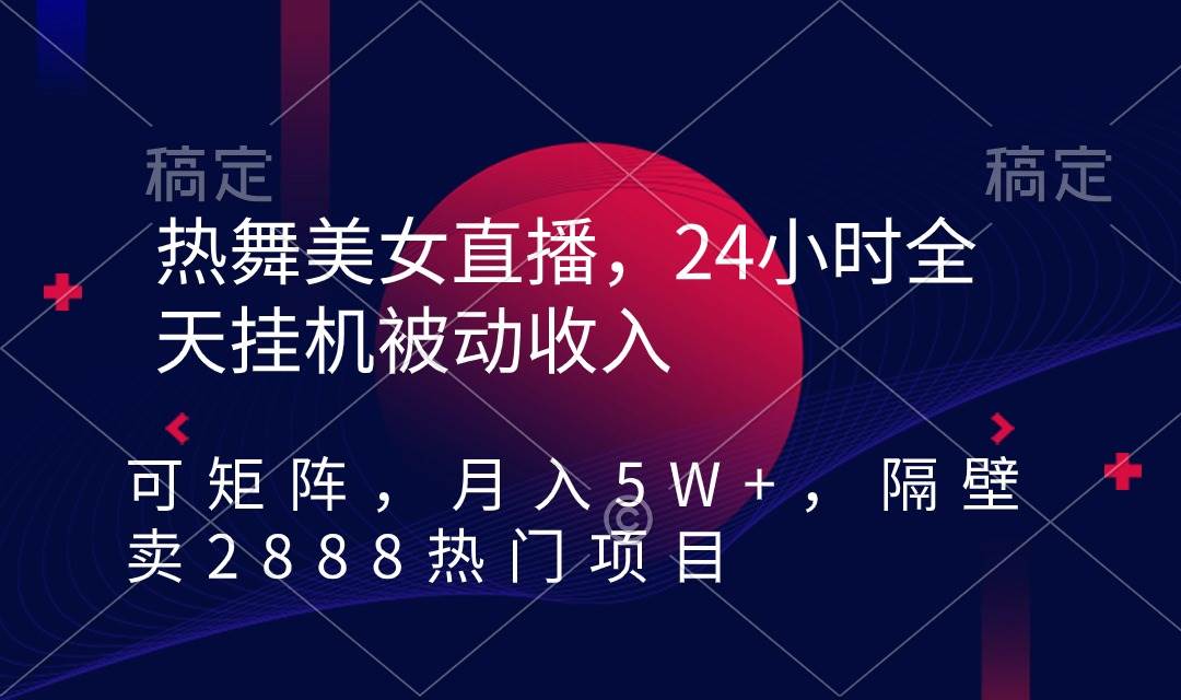 热舞美女直播，24小时全天挂机被动收入，可矩阵 月入5W+隔壁卖2888热门项目白米粥资源网-汇集全网副业资源白米粥资源网