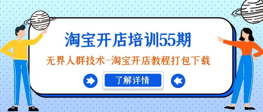 淘宝开店培训55期：无界人群技术-淘宝开店教程打包下载白米粥资源网-汇集全网副业资源白米粥资源网