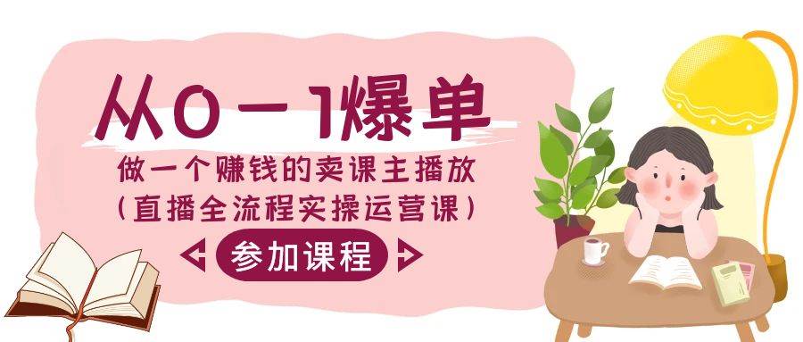 从0-1爆单-做一个赚钱的卖课主播放（直播全流程实操运营课）白米粥资源网-汇集全网副业资源白米粥资源网