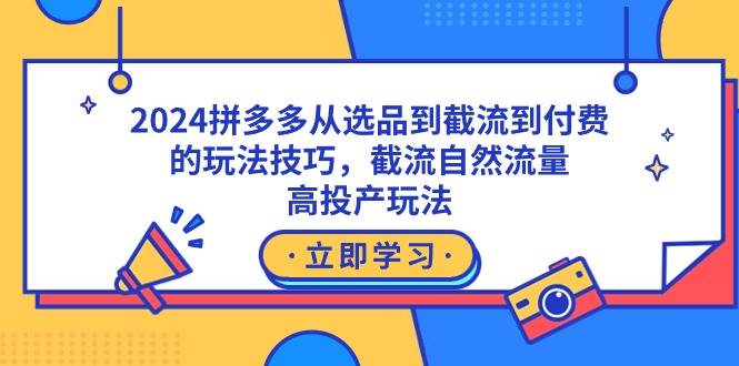 2024拼多多从选品到截流到付费的玩法技巧，截流自然流量玩法，高投产玩法白米粥资源网-汇集全网副业资源白米粥资源网