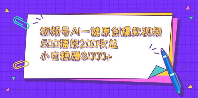 视频号AI一键原创爆款视频，500播放200收益，小白稳赚8000+白米粥资源网-汇集全网副业资源白米粥资源网