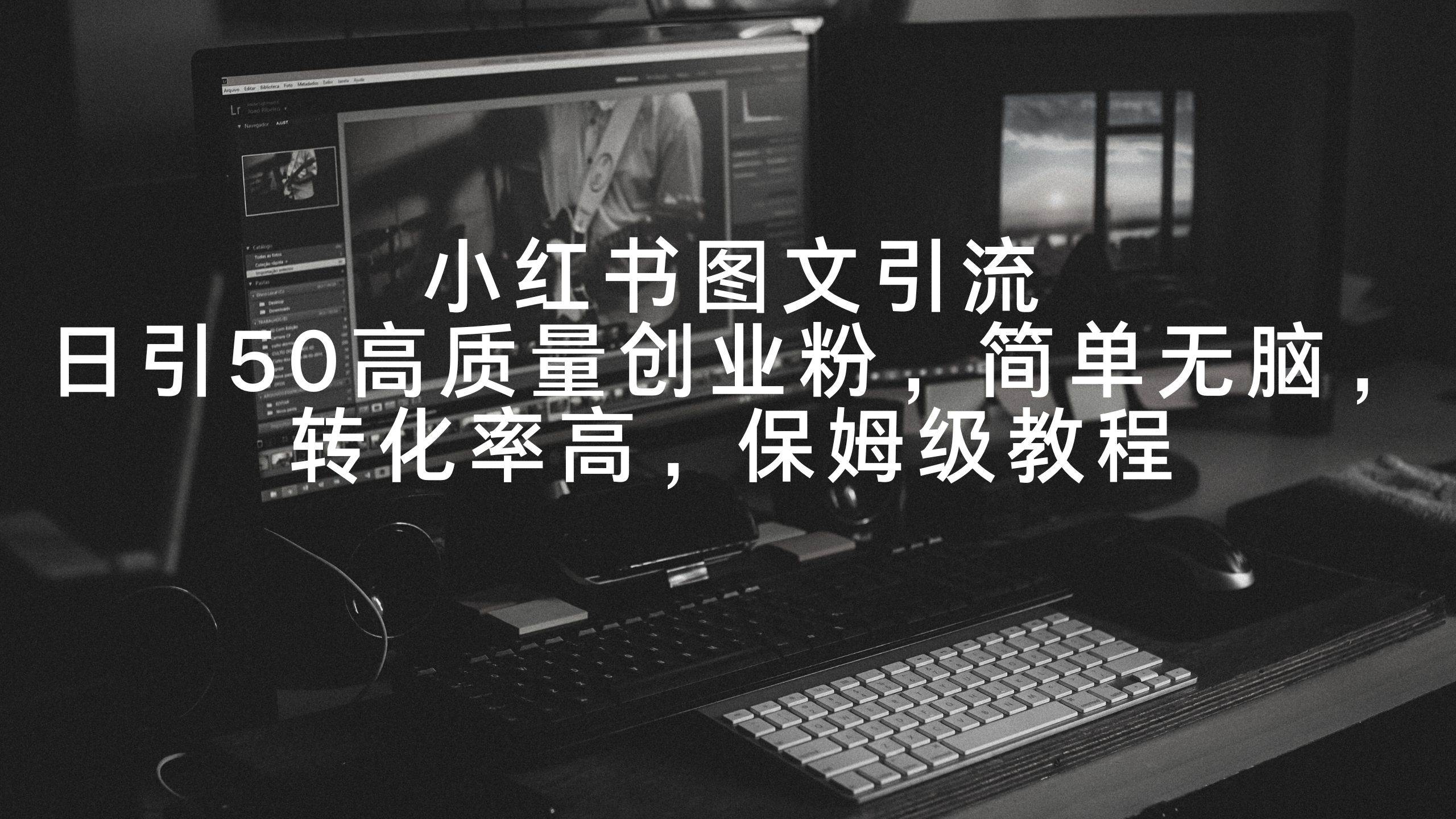 小红书图文引流，日引50高质量创业粉，简单无脑，转化率高，保姆级教程白米粥资源网-汇集全网副业资源白米粥资源网
