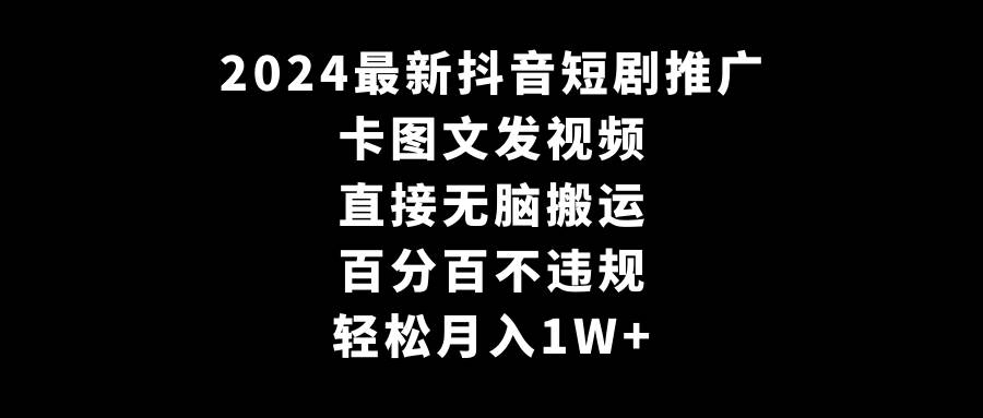 2024最新抖音短剧推广，卡图文发视频 直接无脑搬 百分百不违规 轻松月入1W+白米粥资源网-汇集全网副业资源白米粥资源网