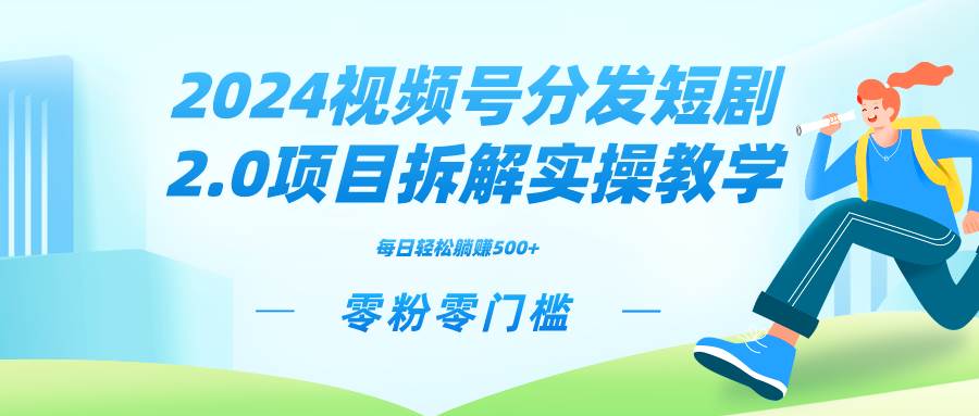 2024视频分发短剧2.0项目拆解实操教学，零粉零门槛可矩阵分裂推广管道收益白米粥资源网-汇集全网副业资源白米粥资源网