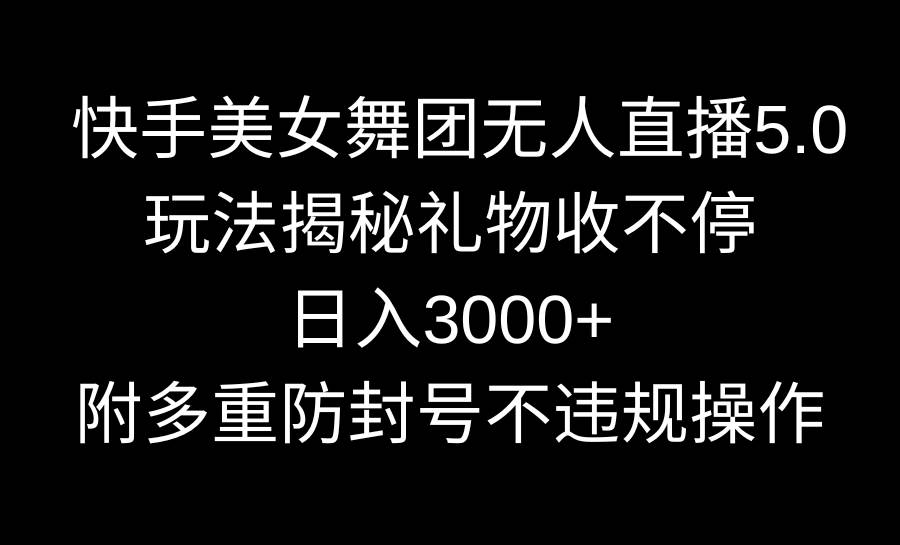 快手美女舞团无人直播5.0玩法揭秘，礼物收不停，日入3000+，内附多重防…白米粥资源网-汇集全网副业资源白米粥资源网