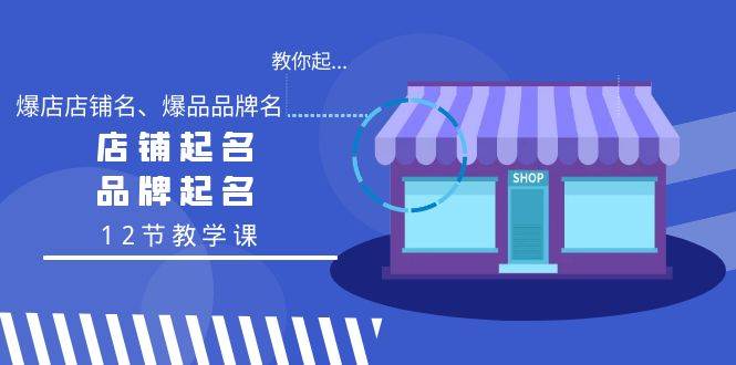 教你起“爆店店铺名、爆品品牌名”，店铺起名，品牌起名（12节教学课）白米粥资源网-汇集全网副业资源白米粥资源网