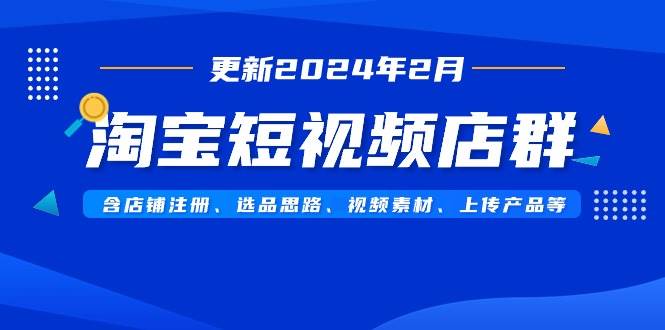淘宝短视频店群（更新2024年2月）含店铺注册、选品思路、视频素材、上传…白米粥资源网-汇集全网副业资源白米粥资源网