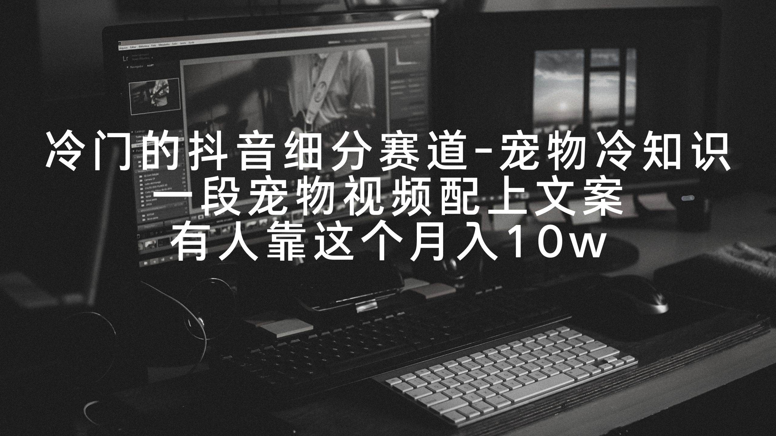 冷门的抖音细分赛道-宠物冷知识，一段宠物视频配上文案，有人靠这个月入10w白米粥资源网-汇集全网副业资源白米粥资源网
