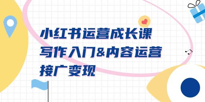 小红书运营成长课，写作入门内容运营接广变现【文档课】白米粥资源网-汇集全网副业资源白米粥资源网