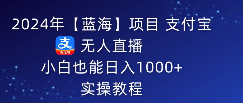 2024年【蓝海】项目 支付宝无人直播 小白也能日入1000+  实操教程白米粥资源网-汇集全网副业资源白米粥资源网