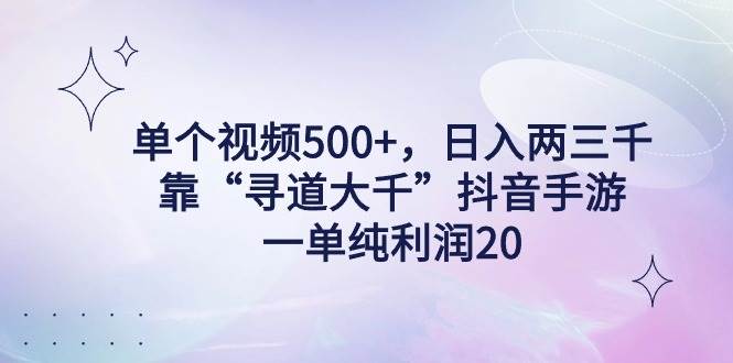 单个视频500+，日入两三千轻轻松松，靠“寻道大千”抖音手游，一单纯利…白米粥资源网-汇集全网副业资源白米粥资源网