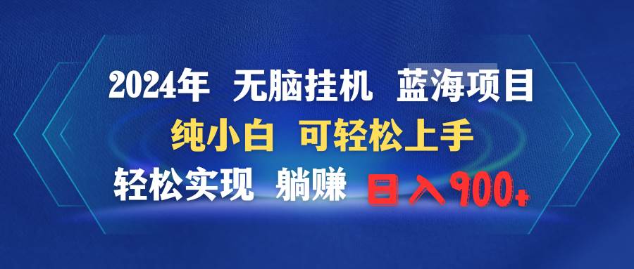 2024年无脑挂机蓝海项目 纯小白可轻松上手 轻松实现躺赚日入900+白米粥资源网-汇集全网副业资源白米粥资源网