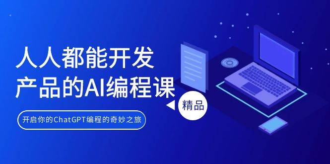 人人都能 开发产品的AI编程课，开启你的ChatGPT编程的奇妙之旅白米粥资源网-汇集全网副业资源白米粥资源网