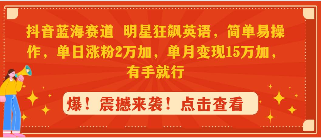 抖音蓝海赛道，明星狂飙英语，简单易操作，单日涨粉2万加，单月变现15万…白米粥资源网-汇集全网副业资源白米粥资源网