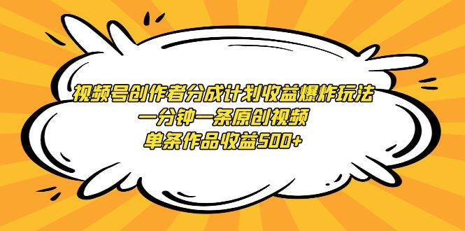 视频号创作者分成计划收益爆炸玩法，一分钟一条原创视频，单条作品收益500+白米粥资源网-汇集全网副业资源白米粥资源网
