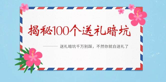 《揭秘100个送礼暗坑》——送礼暗坑千万别踩，不然你就白送礼了白米粥资源网-汇集全网副业资源白米粥资源网