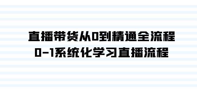 直播带货从0到精通全流程，0-1系统化学习直播流程（35节课）白米粥资源网-汇集全网副业资源白米粥资源网