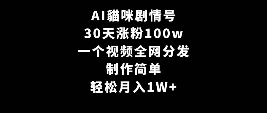 AI貓咪剧情号，30天涨粉100w，制作简单，一个视频全网分发，轻松月入1W+白米粥资源网-汇集全网副业资源白米粥资源网