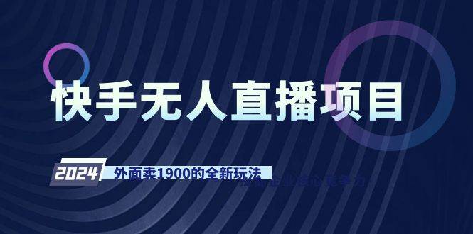 快手无人直播项目，外面卖1900的全新玩法白米粥资源网-汇集全网副业资源白米粥资源网