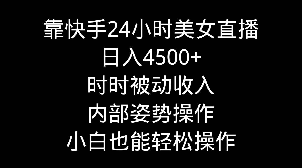 靠快手24小时美女直播，日入4500+，时时被动收入，内部姿势操作，小白也…白米粥资源网-汇集全网副业资源白米粥资源网