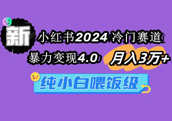 小红书2024冷门赛道 月入3万+ 暴力变现4.0 纯小白喂饭级白米粥资源网-汇集全网副业资源白米粥资源网