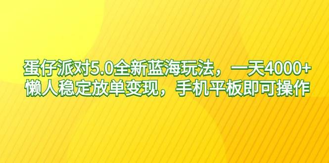 蛋仔派对5.0全新蓝海玩法，一天4000+，懒人稳定放单变现，手机平板即可…白米粥资源网-汇集全网副业资源白米粥资源网