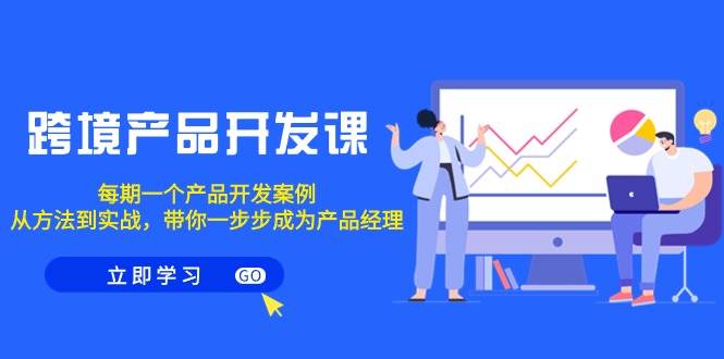 跨境产品-开发课，每期一个产品开发案例，从方法到实战，带你成为产品经理白米粥资源网-汇集全网副业资源白米粥资源网