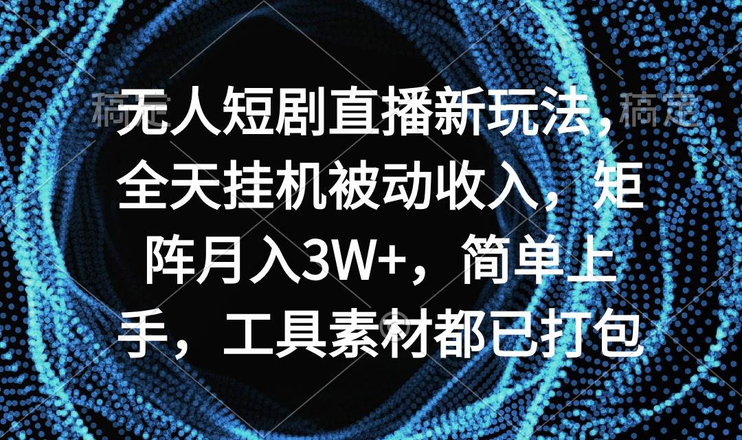 无人短剧直播新玩法，全天挂机被动收入，矩阵月入3W+，简单上手，工具素…白米粥资源网-汇集全网副业资源白米粥资源网
