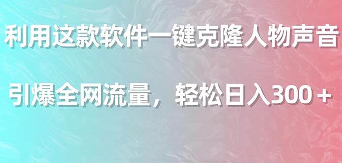 利用这款软件一键克隆人物声音，引爆全网流量，轻松日入300＋白米粥资源网-汇集全网副业资源白米粥资源网