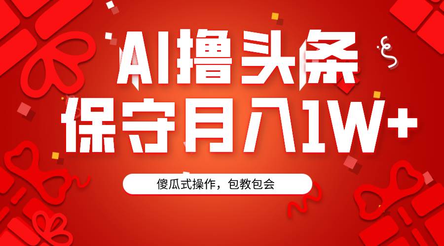 AI撸头条3天必起号，傻瓜操作3分钟1条，复制粘贴月入1W+。白米粥资源网-汇集全网副业资源白米粥资源网