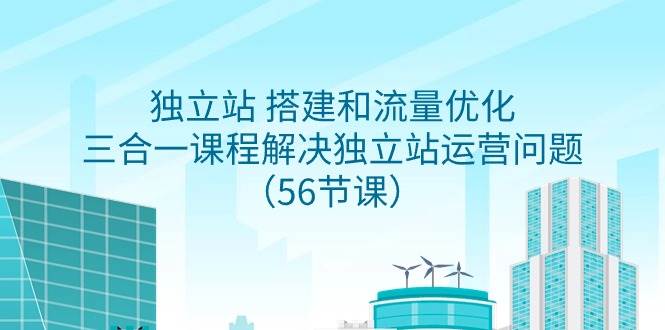 独立站 搭建和流量优化，三合一课程解决独立站运营问题（56节课）白米粥资源网-汇集全网副业资源白米粥资源网