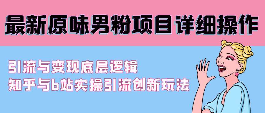 最新原味男粉项目详细操作 引流与变现底层逻辑+知乎与b站实操引流创新玩法白米粥资源网-汇集全网副业资源白米粥资源网