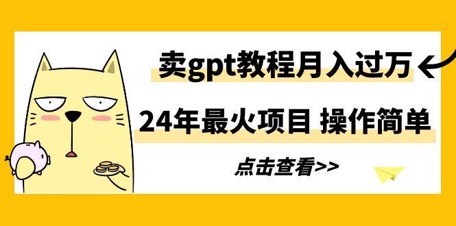 24年最火项目，卖gpt教程月入过万，操作简单白米粥资源网-汇集全网副业资源白米粥资源网