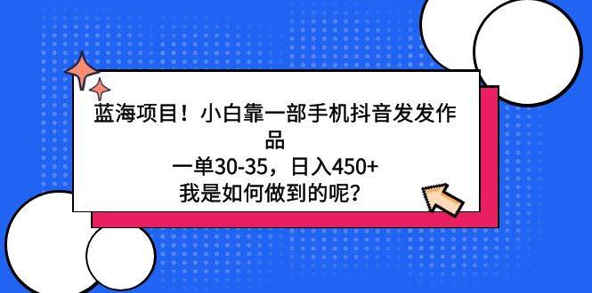 蓝海项目！小白靠一部手机抖音发发作品，一单30-35，日入450+，我是如何…白米粥资源网-汇集全网副业资源白米粥资源网