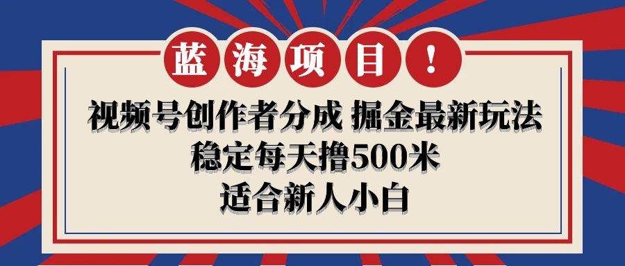 【蓝海项目】视频号创作者分成 掘金最新玩法 稳定每天撸500米 适合新人小白白米粥资源网-汇集全网副业资源白米粥资源网