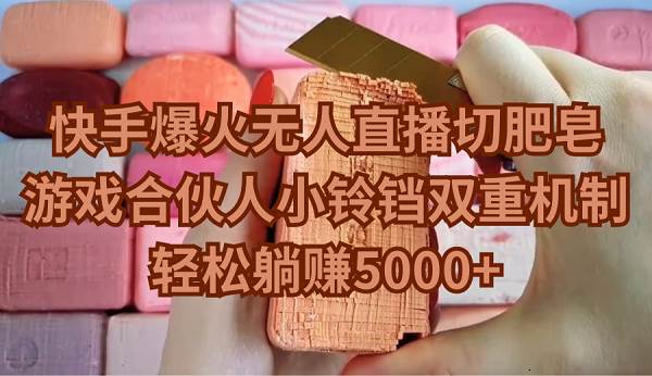 快手爆火无人直播切肥皂，游戏合伙人小铃铛双重机制，轻松躺赚5000+白米粥资源网-汇集全网副业资源白米粥资源网