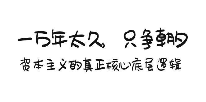 某付费文章《一万年太久，只争朝夕：资本主义的真正核心底层逻辑》白米粥资源网-汇集全网副业资源白米粥资源网