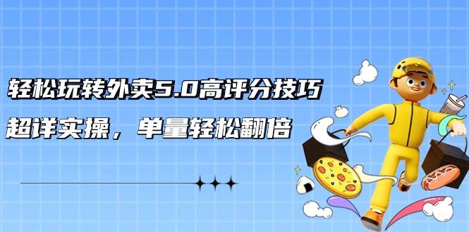 轻松玩转外卖5.0高评分技巧，超详实操，单量轻松翻倍（21节视频课）白米粥资源网-汇集全网副业资源白米粥资源网