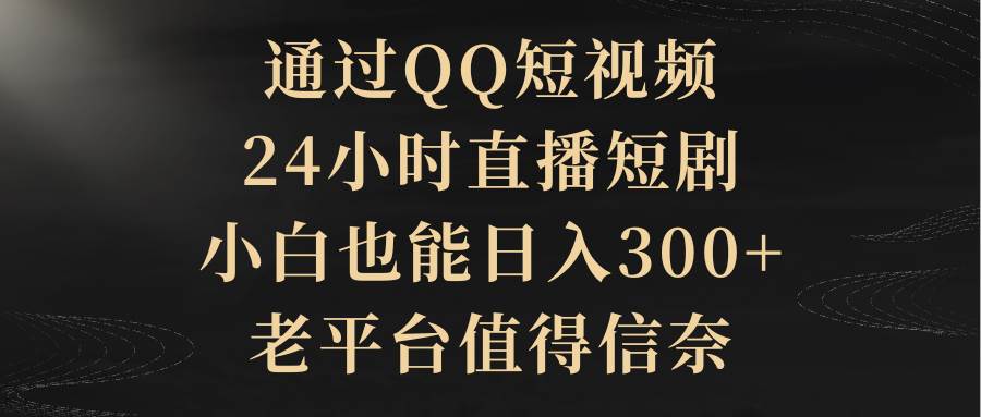 通过QQ短视频、24小时直播短剧，小白也能日入300+，老平台值得信赖白米粥资源网-汇集全网副业资源白米粥资源网