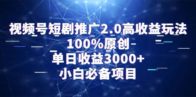视频号短剧推广2.0高收益玩法，100%原创，单日收益3000+，小白必备项目白米粥资源网-汇集全网副业资源白米粥资源网