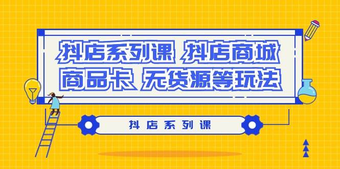 抖店系列课，抖店商城、商品卡、无货源等玩法白米粥资源网-汇集全网副业资源白米粥资源网