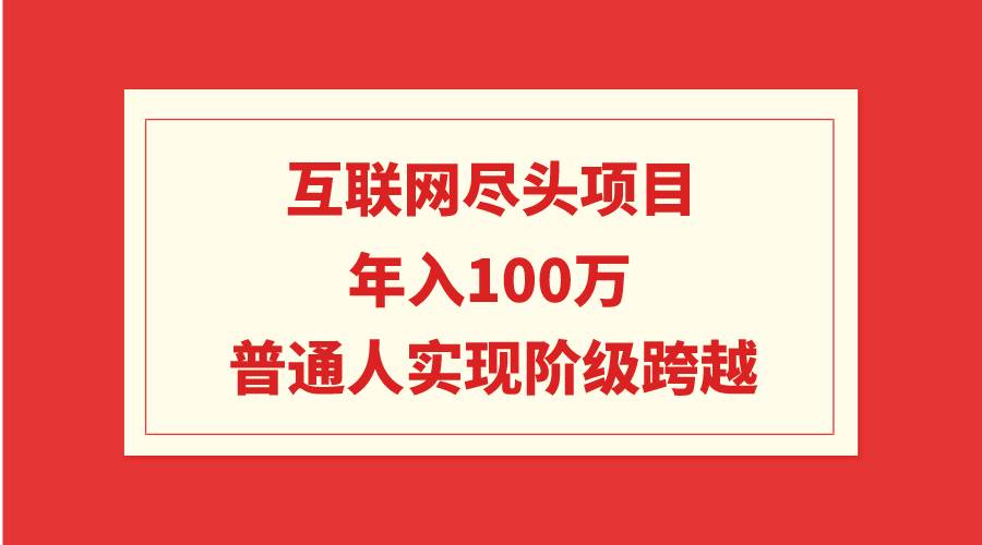 互联网尽头项目：年入100W，普通人实现阶级跨越白米粥资源网-汇集全网副业资源白米粥资源网