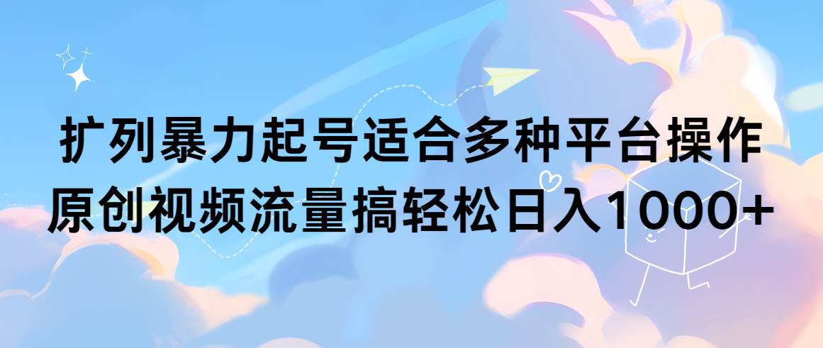 扩列暴力起号适合多种平台操作原创视频流量搞轻松日入1000+白米粥资源网-汇集全网副业资源白米粥资源网