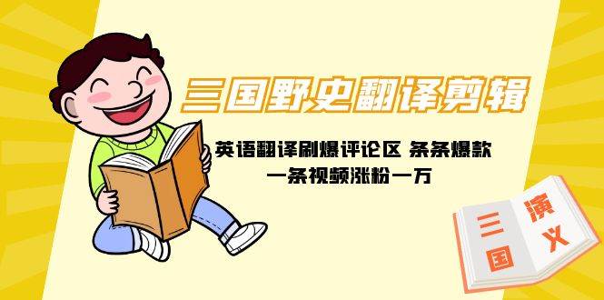 三国野史翻译剪辑 英语翻译刷爆评论区 条条爆款一条视频涨粉1w+附888G素材白米粥资源网-汇集全网副业资源白米粥资源网