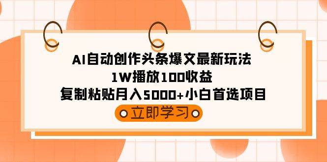 AI自动创作头条爆文最新玩法 1W播放100收益 复制粘贴月入5000+小白首选项目白米粥资源网-汇集全网副业资源白米粥资源网