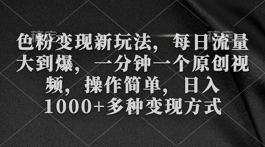 色粉变现新玩法，每日流量大到爆，一分钟一个原创视频，操作简单，日入1000+白米粥资源网-汇集全网副业资源白米粥资源网