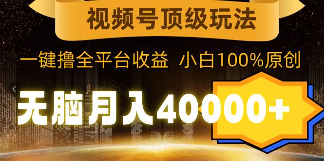 视频号顶级玩法，无脑月入40000+，一键撸全平台收益，纯小白也能100%原创白米粥资源网-汇集全网副业资源白米粥资源网